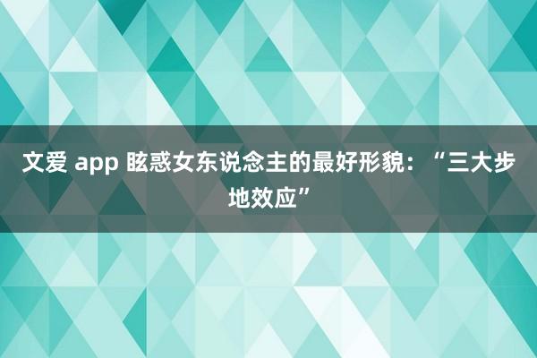 文爱 app 眩惑女东说念主的最好形貌：“三大步地效应”