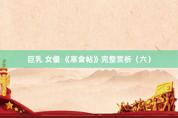 巨乳 女優 《寒食帖》完整赏析（六）