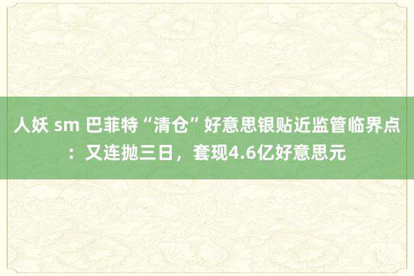 人妖 sm 巴菲特“清仓”好意思银贴近监管临界点：又连抛三日，套现4.6亿好意思元