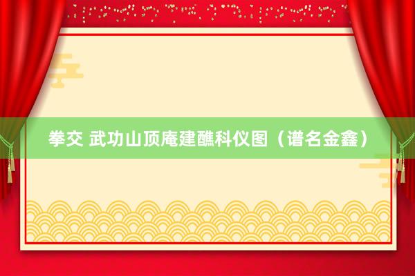 拳交 武功山顶庵建醮科仪图（谱名金鑫）
