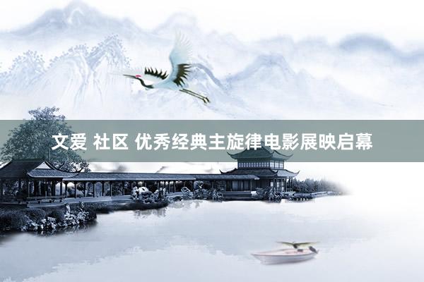 文爱 社区 优秀经典主旋律电影展映启幕