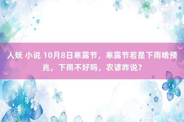 人妖 小说 10月8日寒露节，寒露节若是下雨啥预兆，下雨不好吗，农谚咋说？