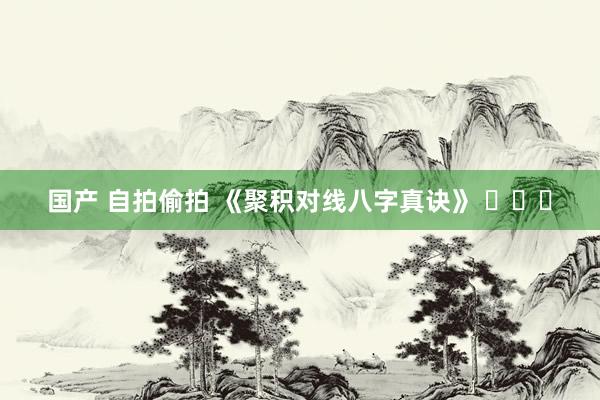 国产 自拍偷拍 《聚积对线八字真诀》 ​​​