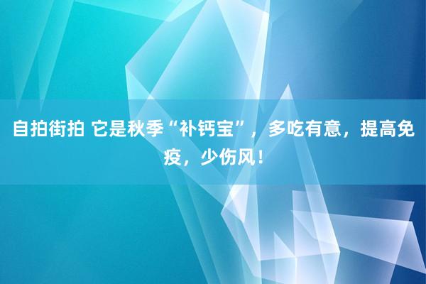 自拍街拍 它是秋季“补钙宝”，多吃有意，提高免疫，少伤风！