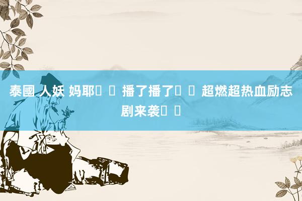 泰國 人妖 妈耶❗️播了播了❗️超燃超热血励志剧来袭❗️