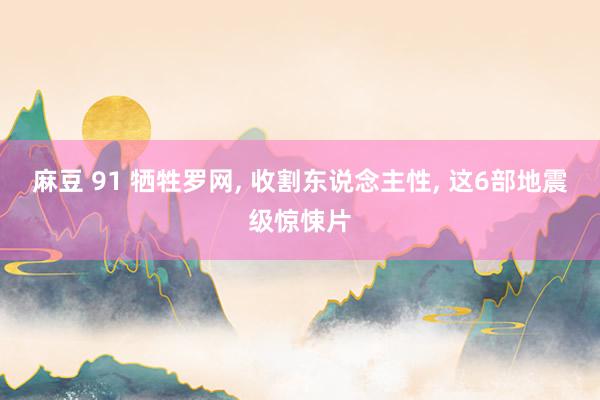 麻豆 91 牺牲罗网， 收割东说念主性， 这6部地震级惊悚片
