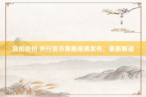 自拍街拍 央行货币策略报揭发布，最新解读
