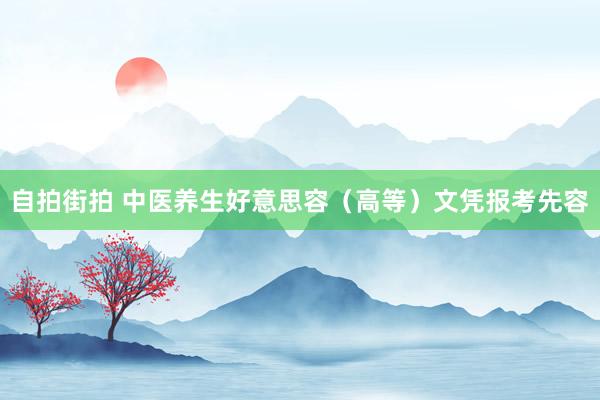 自拍街拍 中医养生好意思容（高等）文凭报考先容