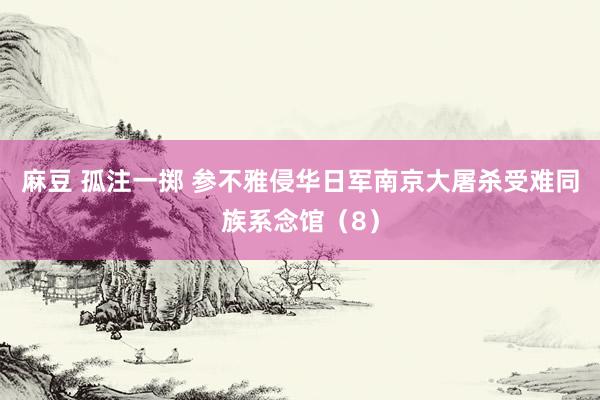 麻豆 孤注一掷 参不雅侵华日军南京大屠杀受难同族系念馆（8）