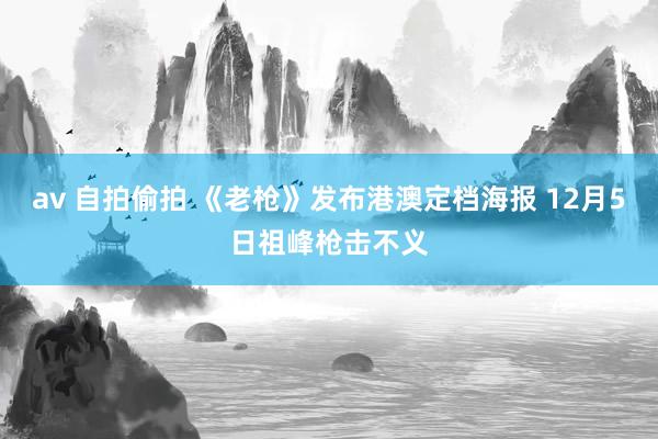 av 自拍偷拍 《老枪》发布港澳定档海报 12月5日祖峰枪击不义