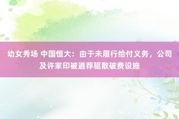 幼女秀场 中国恒大：由于未履行给付义务，公司及许家印被遴荐驱散破费设施