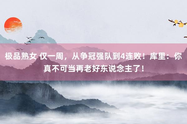极品熟女 仅一周，从争冠强队到4连败！库里：你真不可当再老好东说念主了！