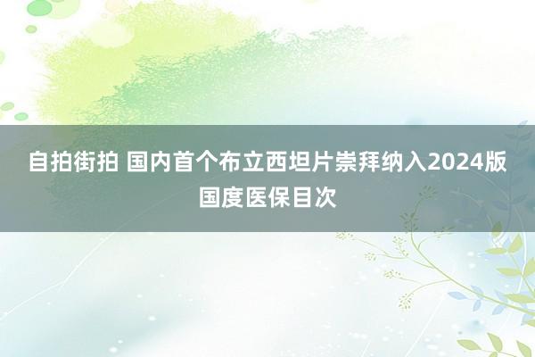 自拍街拍 国内首个布立西坦片崇拜纳入2024版国度医保目次