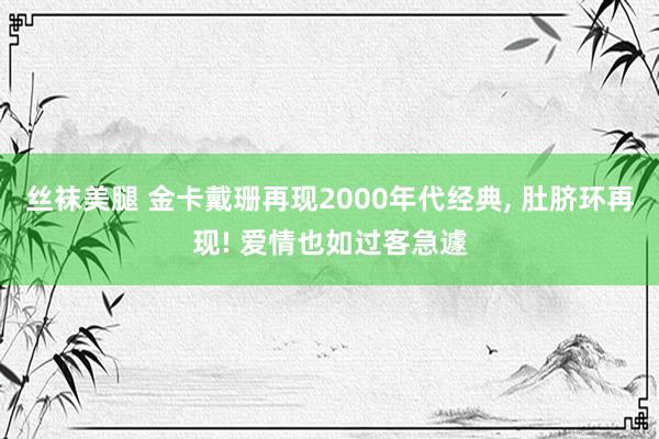 丝袜美腿 金卡戴珊再现2000年代经典， 肚脐环再现! 爱情也如过客急遽