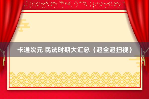 卡通次元 民法时期大汇总（超全超扫视）