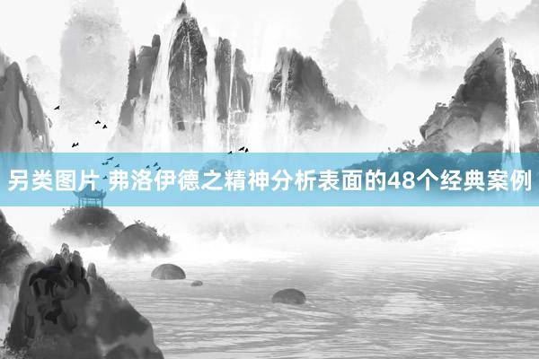 另类图片 弗洛伊德之精神分析表面的48个经典案例