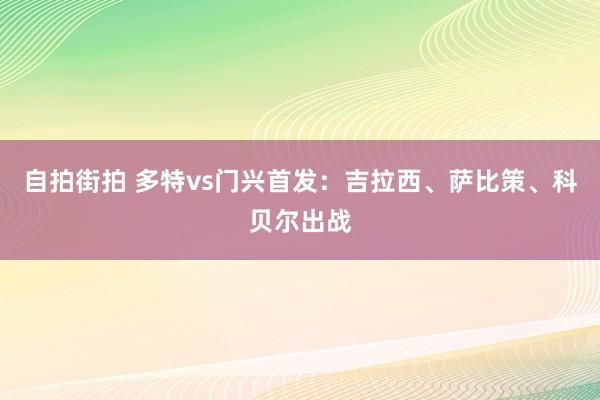 自拍街拍 多特vs门兴首发：吉拉西、萨比策、科贝尔出战