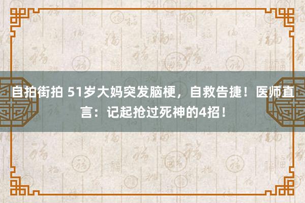 自拍街拍 51岁大妈突发脑梗，自救告捷！医师直言：记起抢过死神的4招！