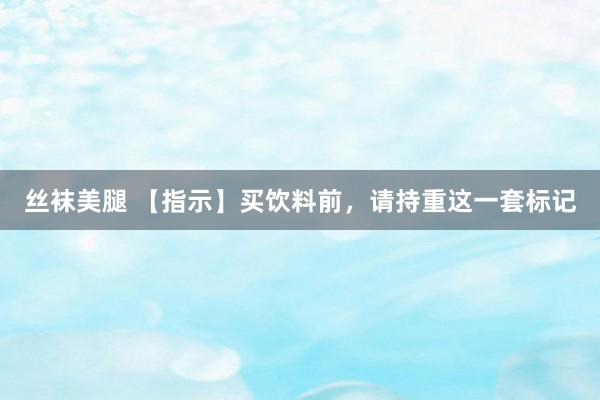 丝袜美腿 【指示】买饮料前，请持重这一套标记