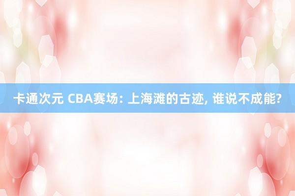 卡通次元 CBA赛场: 上海滩的古迹， 谁说不成能?