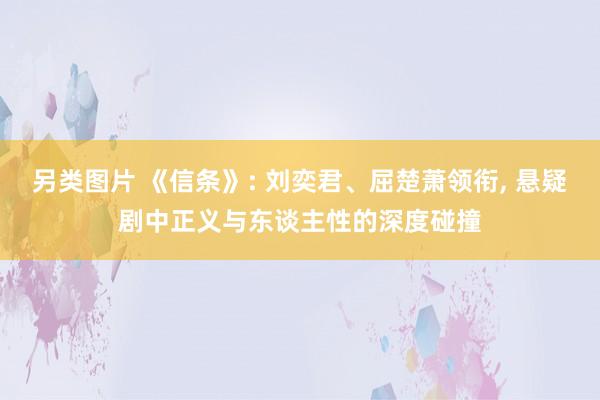 另类图片 《信条》: 刘奕君、屈楚萧领衔， 悬疑剧中正义与东谈主性的深度碰撞