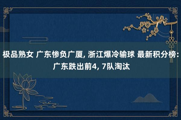 极品熟女 广东惨负广厦， 浙江爆冷输球 最新积分榜: 广东跌出前4， 7队淘汰