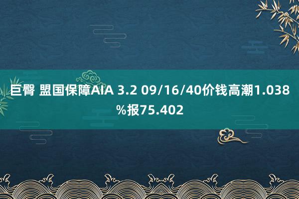 巨臀 盟国保障AIA 3.2 09/16/40价钱高潮1.038%报75.402