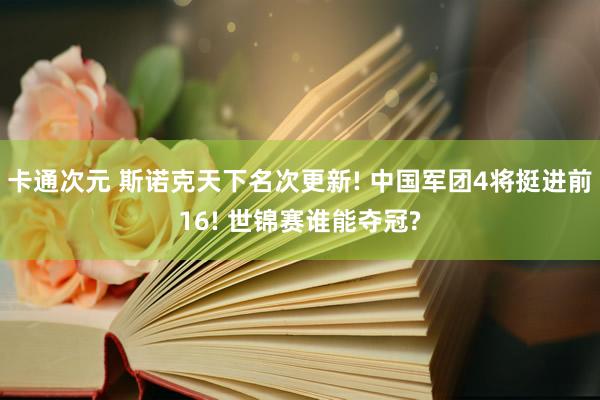 卡通次元 斯诺克天下名次更新! 中国军团4将挺进前16! 世锦赛谁能夺冠?