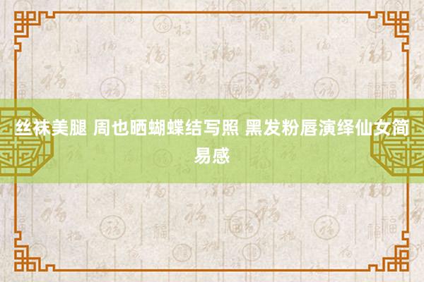 丝袜美腿 周也晒蝴蝶结写照 黑发粉唇演绎仙女简易感